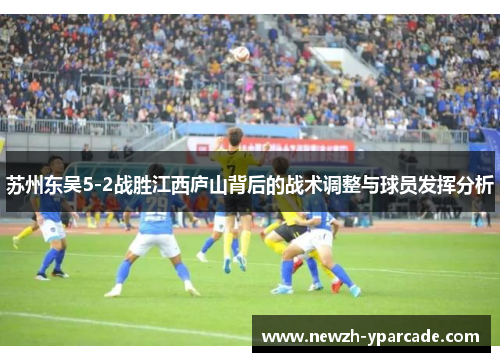 苏州东吴5-2战胜江西庐山背后的战术调整与球员发挥分析