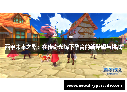 西甲未来之路：在传奇光辉下孕育的新希望与挑战