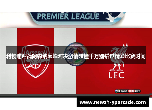 利物浦迎战阿森纳巅峰对决激情碰撞千万别错过精彩比赛时间