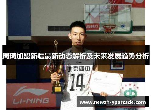 周琦加盟新疆最新动态解析及未来发展趋势分析