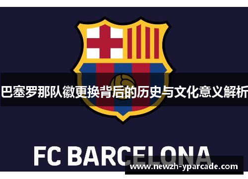 巴塞罗那队徽更换背后的历史与文化意义解析