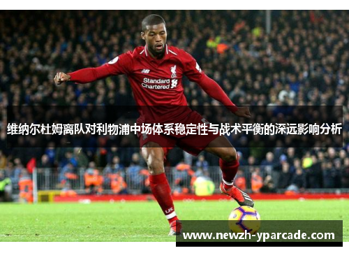 维纳尔杜姆离队对利物浦中场体系稳定性与战术平衡的深远影响分析