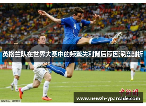 英格兰队在世界大赛中的频繁失利背后原因深度剖析