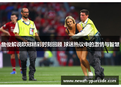詹俊解说欧冠精彩时刻回顾 球迷热议中的激情与智慧