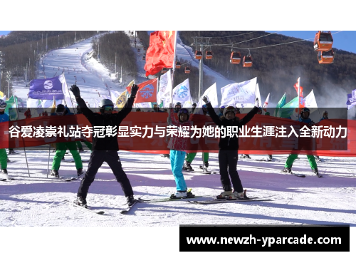 谷爱凌崇礼站夺冠彰显实力与荣耀为她的职业生涯注入全新动力