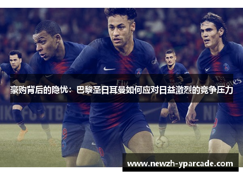 豪购背后的隐忧：巴黎圣日耳曼如何应对日益激烈的竞争压力