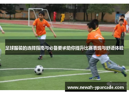 足球服装的选择指南与必备要求助你提升比赛表现与舒适体验