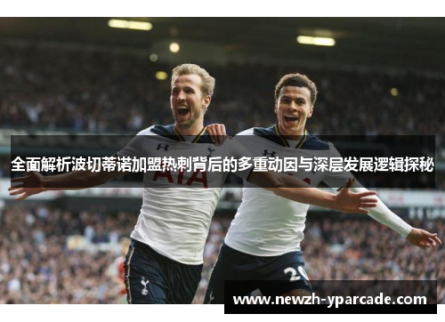 全面解析波切蒂诺加盟热刺背后的多重动因与深层发展逻辑探秘