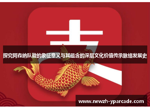 探究阿森纳队徽的象征意义与其蕴含的深层文化价值传承脉络发展史