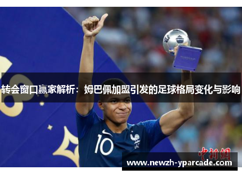 转会窗口赢家解析：姆巴佩加盟引发的足球格局变化与影响