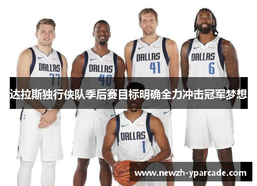 达拉斯独行侠队季后赛目标明确全力冲击冠军梦想