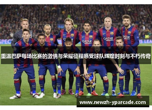 重温巴萨每场比赛的激情与荣耀征程感受球队辉煌时刻与不朽传奇