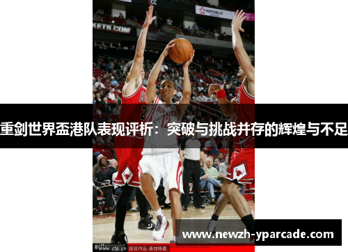 重剑世界盃港队表现评析：突破与挑战并存的辉煌与不足