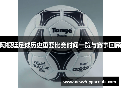 阿根廷足球历史重要比赛时间一览与赛事回顾