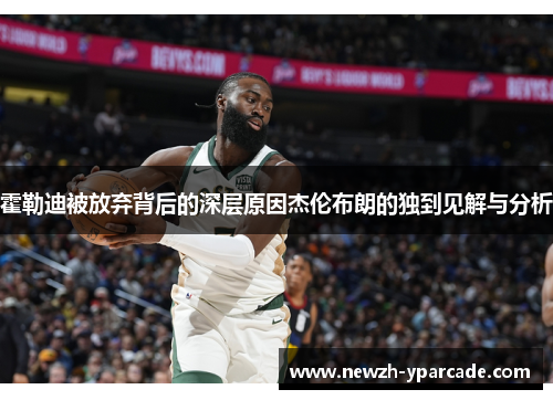 霍勒迪被放弃背后的深层原因杰伦布朗的独到见解与分析