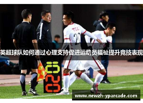 英超球队如何通过心理支持促进运动员福祉提升竞技表现