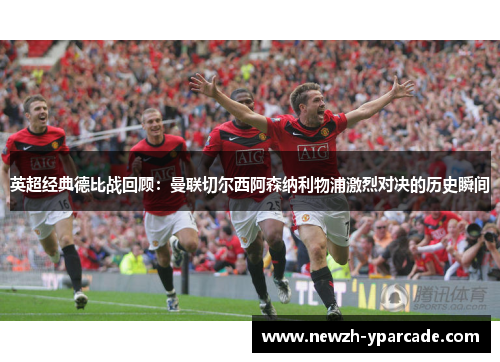 英超经典德比战回顾：曼联切尔西阿森纳利物浦激烈对决的历史瞬间