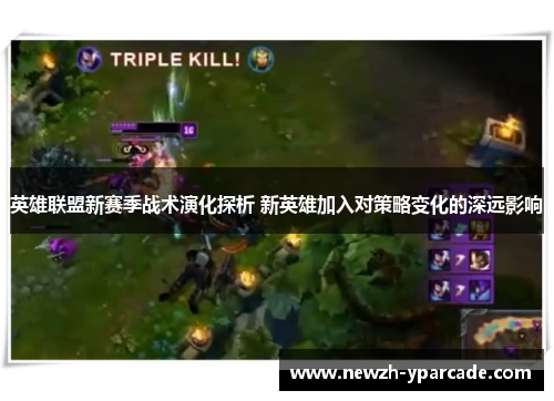 英雄联盟新赛季战术演化探析 新英雄加入对策略变化的深远影响