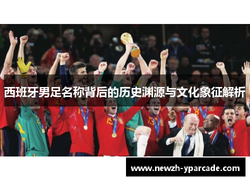 西班牙男足名称背后的历史渊源与文化象征解析