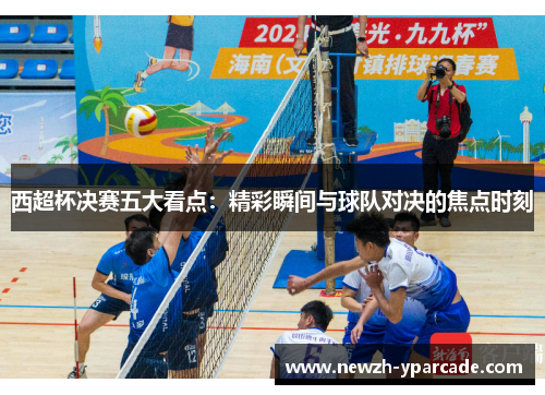 西超杯决赛五大看点：精彩瞬间与球队对决的焦点时刻