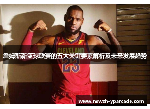 詹姆斯新篮球联赛的五大关键要素解析及未来发展趋势