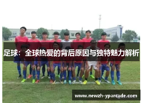 足球：全球热爱的背后原因与独特魅力解析