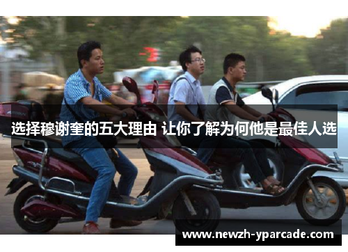 选择穆谢奎的五大理由 让你了解为何他是最佳人选