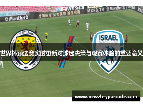世界杯预选赛实时更新对球迷决策与观赛体验的重要意义