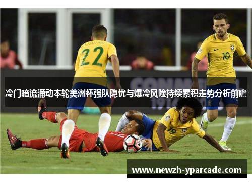 冷门暗流涌动本轮美洲杯强队隐忧与爆冷风险持续累积走势分析前瞻