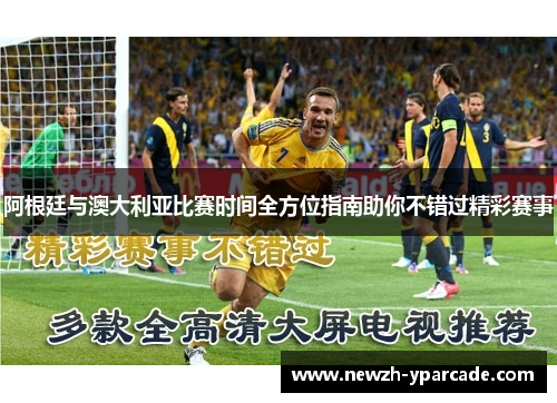 阿根廷与澳大利亚比赛时间全方位指南助你不错过精彩赛事