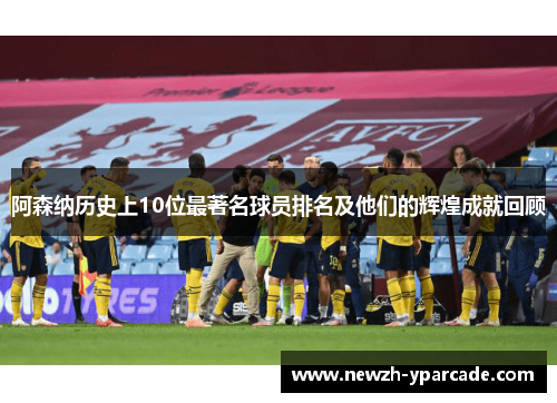 阿森纳历史上10位最著名球员排名及他们的辉煌成就回顾