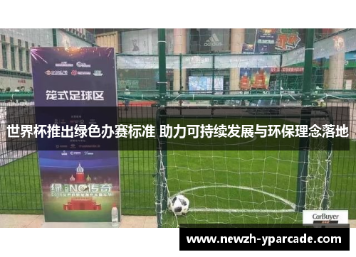 世界杯推出绿色办赛标准 助力可持续发展与环保理念落地