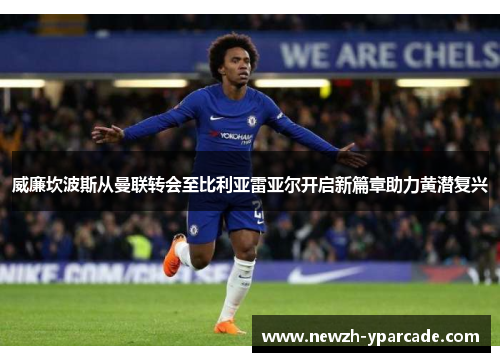 威廉坎波斯从曼联转会至比利亚雷亚尔开启新篇章助力黄潜复兴