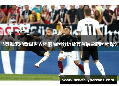 马其顿未能晋级世界杯的原因分析及其背后影响因素探讨