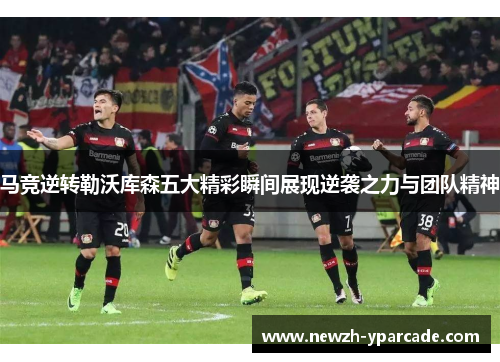 马竞逆转勒沃库森五大精彩瞬间展现逆袭之力与团队精神